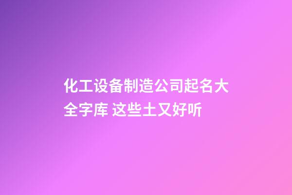 化工设备制造公司起名大全字库 这些土又好听-第1张-公司起名-玄机派
